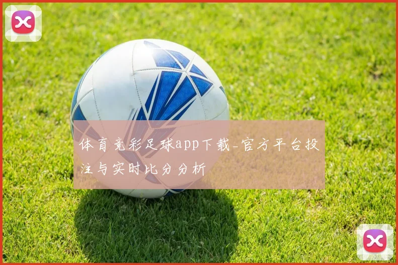 体育竞彩足球app下载_官方平台投注与实时比分分析