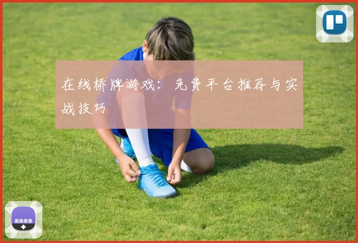 在线桥牌游戏:免费平台推荐与实战技巧