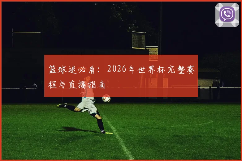 篮球迷必看：2026年世界杯完整赛程与直播指南