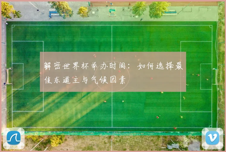解密世界杯举办时间：如何选择最佳东道主与气候因素