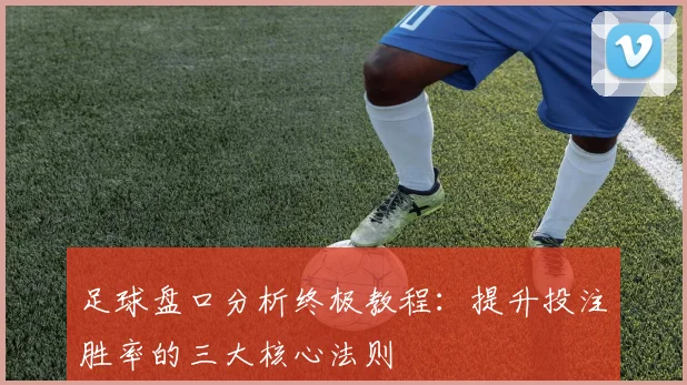 足球盘口分析终极教程：提升投注胜率的三大核心法则