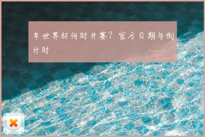 年世界杯何时开赛?官方日期与倒计时