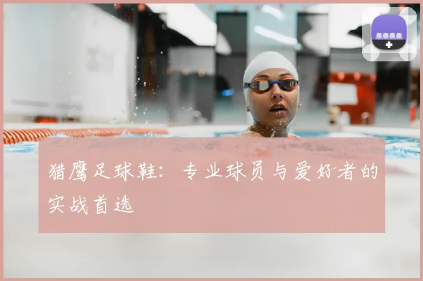 猎鹰足球鞋：专业球员与爱好者的实战首选