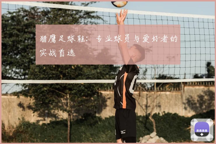 猎鹰足球鞋：专业球员与爱好者的实战首选