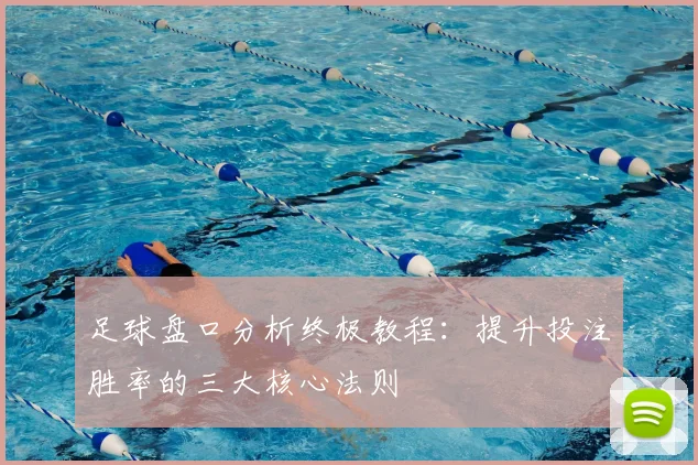 足球盘口分析终极教程：提升投注胜率的三大核心法则
